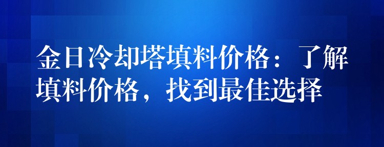 金日冷却塔填料价格：了解填料价格，找到最佳选择