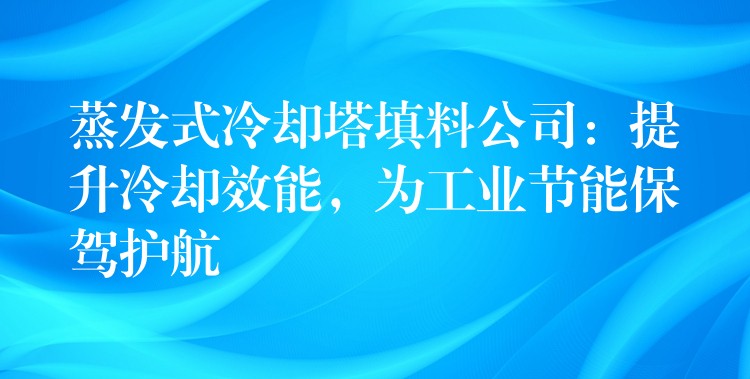 蒸发式冷却塔填料公司：提升冷却效能，为工业节能保驾护航