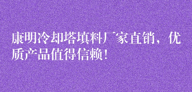 康明冷却塔填料厂家直销，优质产品值得信赖！