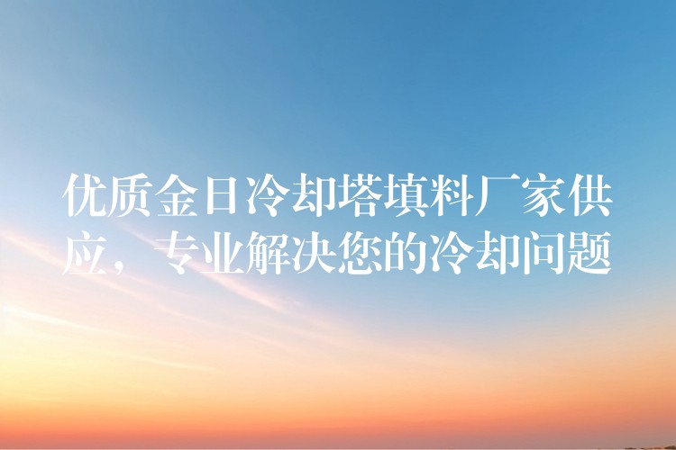 优质金日冷却塔填料厂家供应，专业解决您的冷却问题