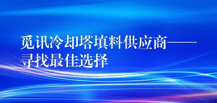 觅讯冷却塔填料供应商——寻找最佳选择