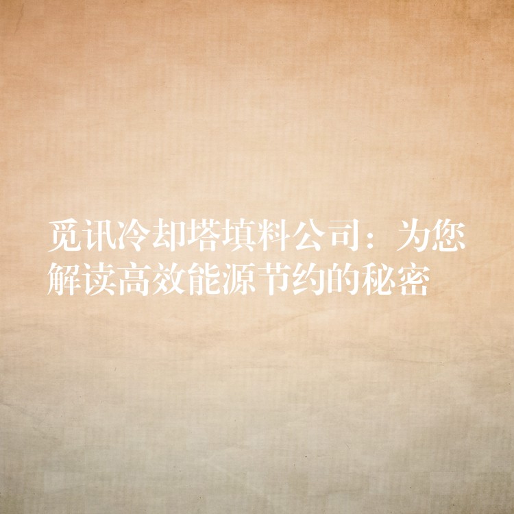 觅讯冷却塔填料公司：为您解读高效能源节约的秘密