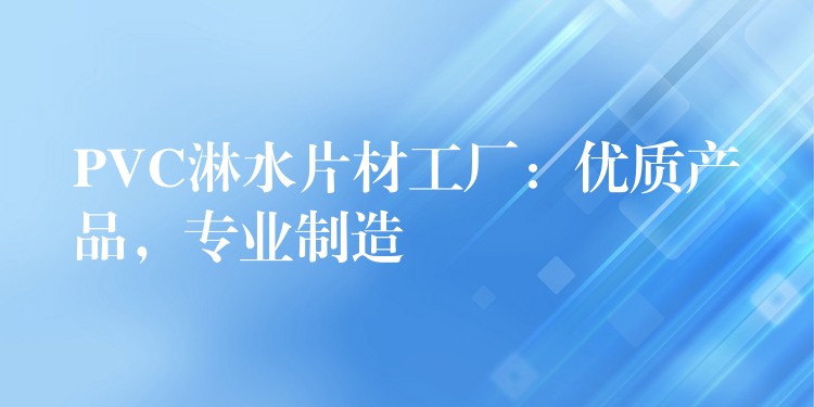 PVC淋水片材工厂：优质产品，专业制造