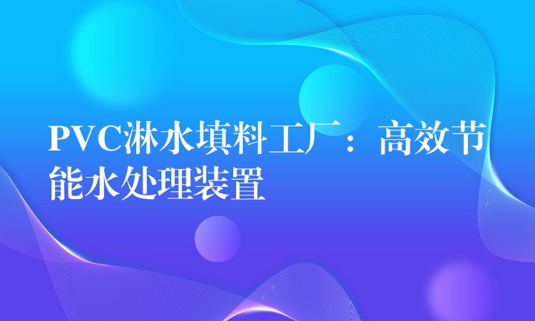 PVC淋水填料工厂：高效节能水处理装置