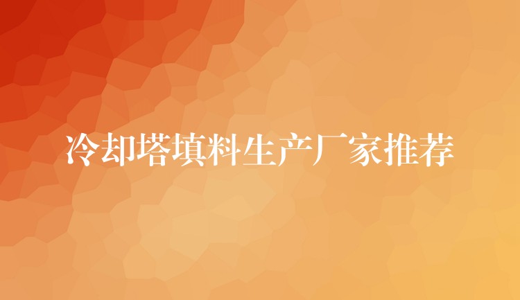 冷却塔填料生产厂家推荐
