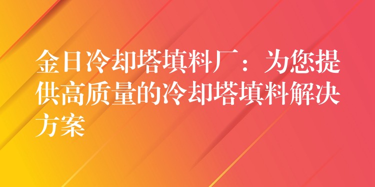 金日冷却塔填料厂：为您提供高质量的冷却塔填料解决方案