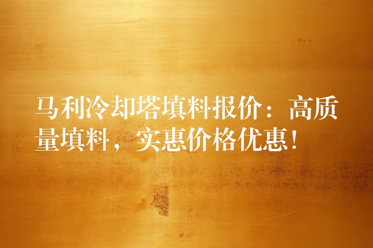 马利冷却塔填料报价：高质量填料，实惠价格优惠！