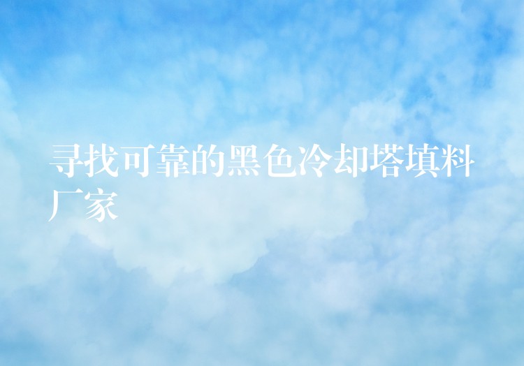 寻找可靠的黑色冷却塔填料厂家