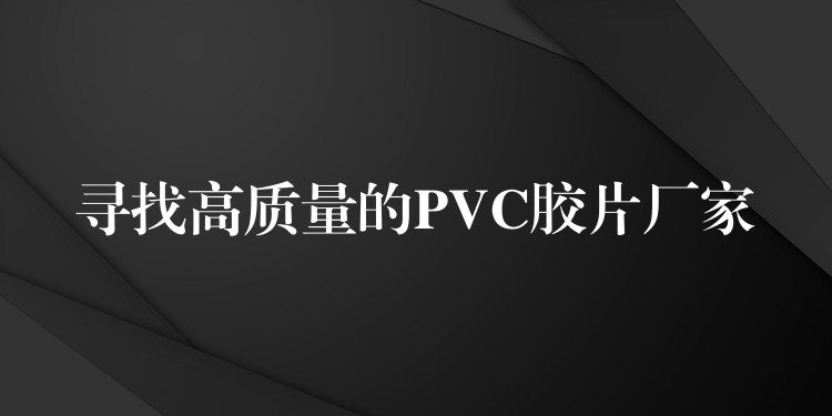 寻找高质量的PVC胶片厂家