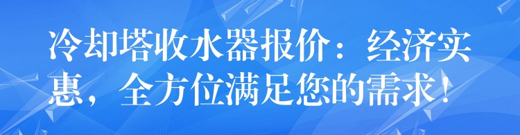 冷却塔收水器报价：经济实惠，全方位满足您的需求！