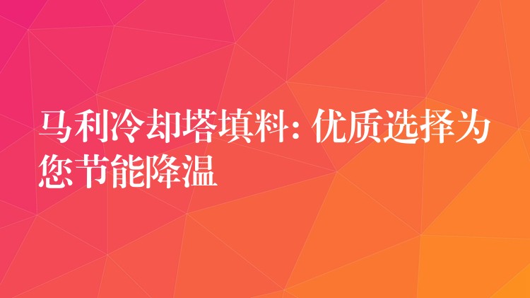 马利冷却塔填料: 优质选择为您节能降温