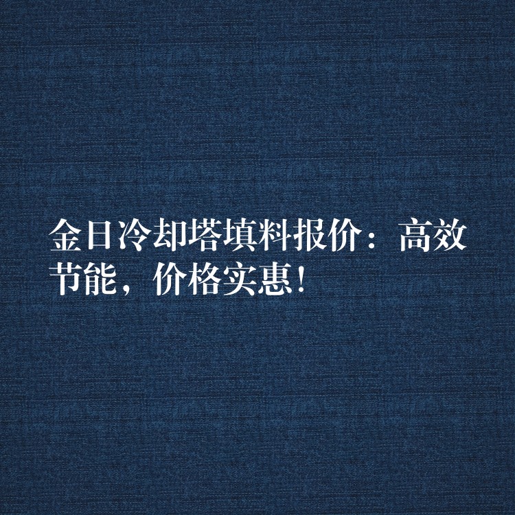 金日冷却塔填料报价：高效节能，价格实惠！