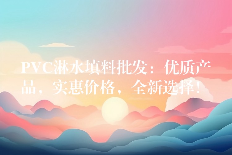 PVC淋水填料批发：优质产品，实惠价格，全新选择！