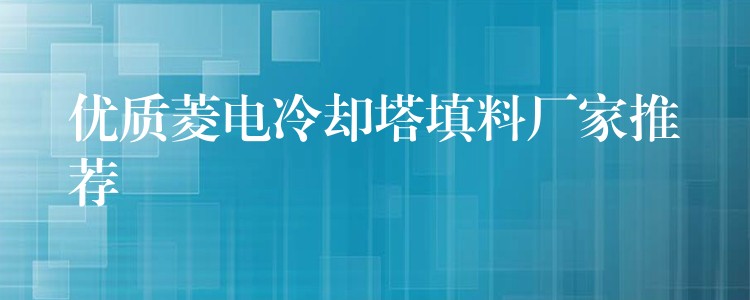 优质菱电冷却塔填料厂家推荐