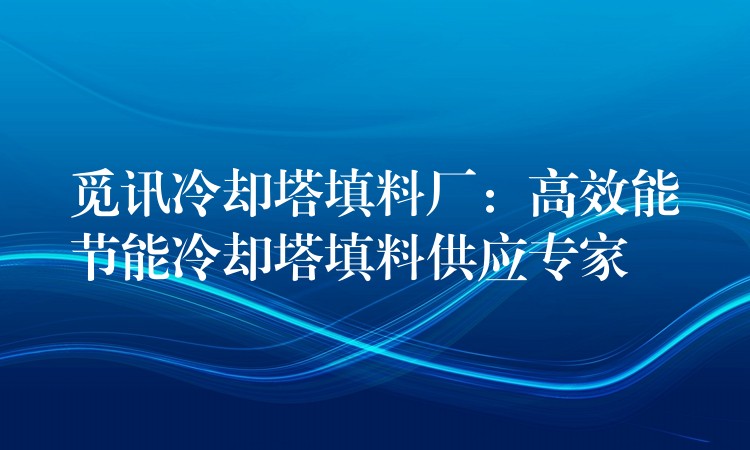 觅讯冷却塔填料厂：高效能节能冷却塔填料供应专家