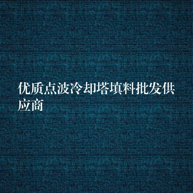 优质点波冷却塔填料批发供应商