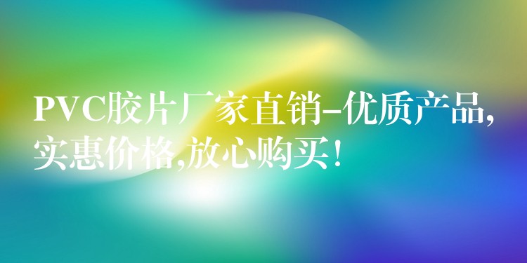 PVC胶片厂家直销-优质产品,实惠价格,放心购买！