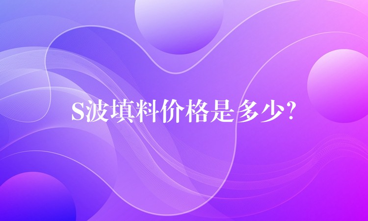 S波填料价格是多少？