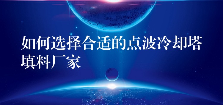 如何选择合适的点波冷却塔填料厂家