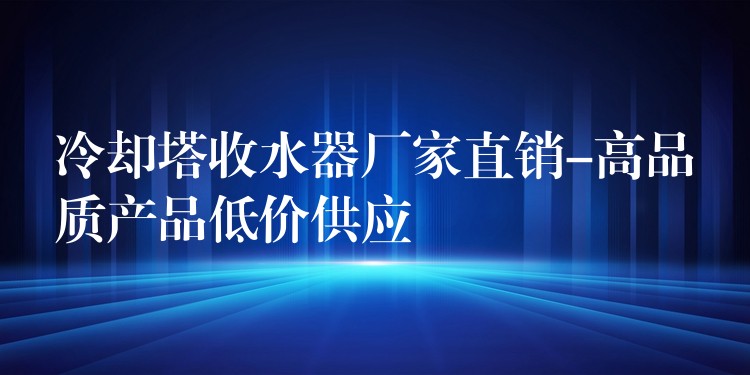 冷却塔收水器厂家直销-高品质产品低价供应