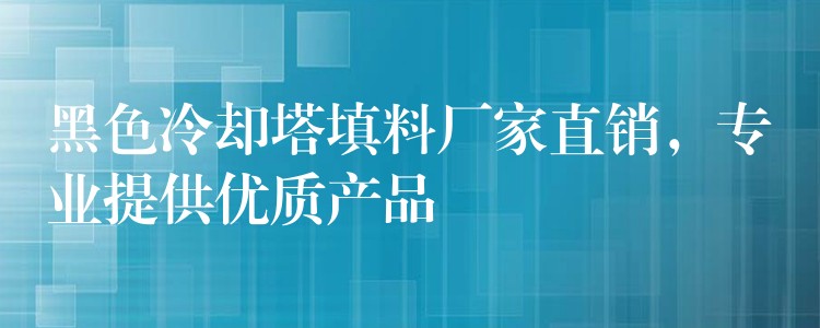 黑色冷却塔填料厂家直销，专业提供优质产品