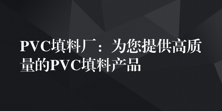 PVC填料厂：为您提供高质量的PVC填料产品