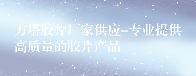 方塔胶片厂家供应-专业提供高质量的胶片产品