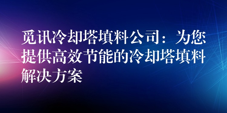 觅讯冷却塔填料公司：为您提供高效节能的冷却塔填料解决方案