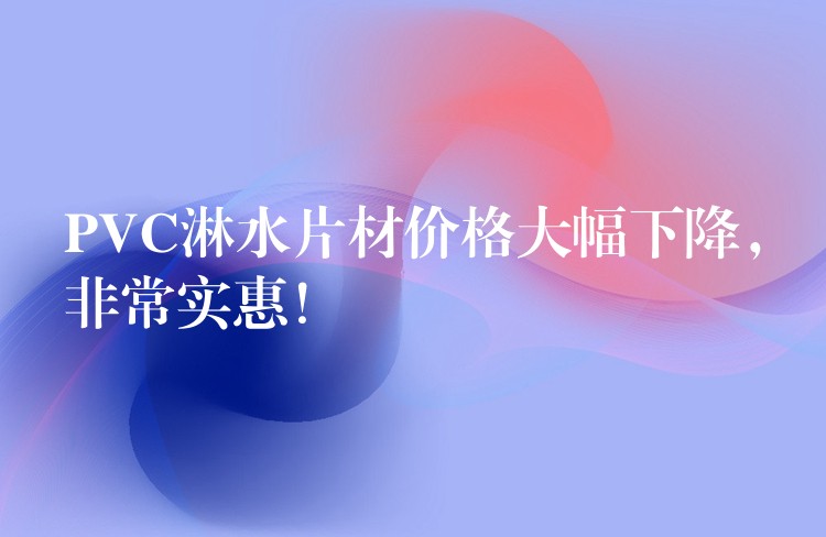 PVC淋水片材价格大幅下降，非常实惠！