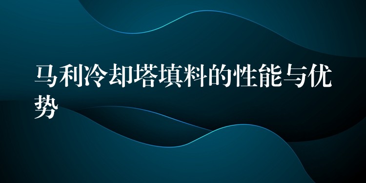 马利冷却塔填料的性能与优势