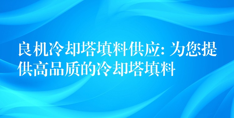 良机冷却塔填料供应: 为您提供高品质的冷却塔填料