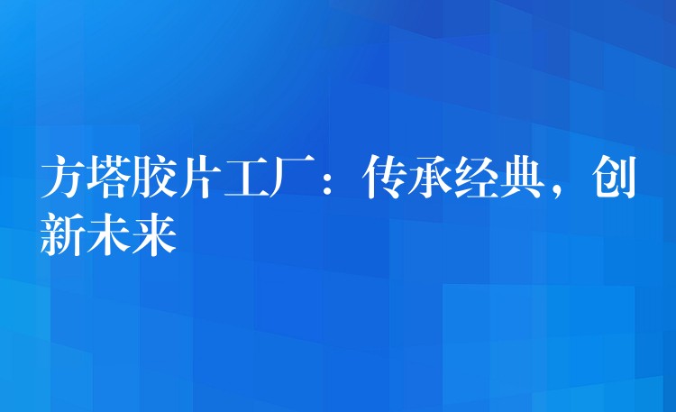 方塔胶片工厂：传承经典，创新未来