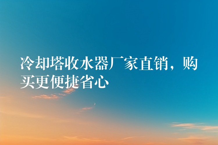 冷却塔收水器厂家直销，购买更便捷省心