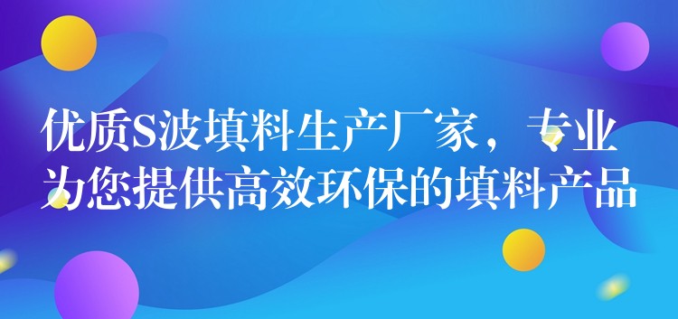 优质S波填料生产厂家，专业为您提供高效环保的填料产品