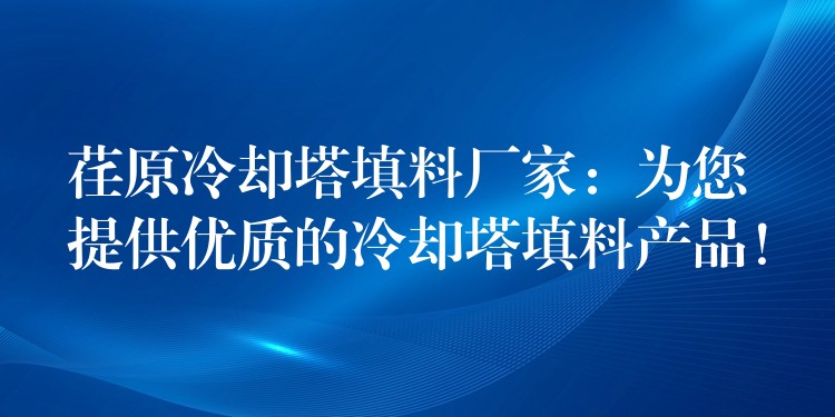荏原冷却塔填料厂家：为您提供优质的冷却塔填料产品！