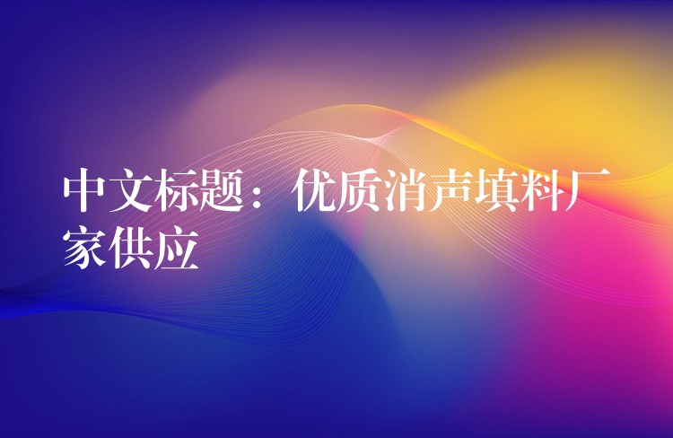 中文标题：优质消声填料厂家供应