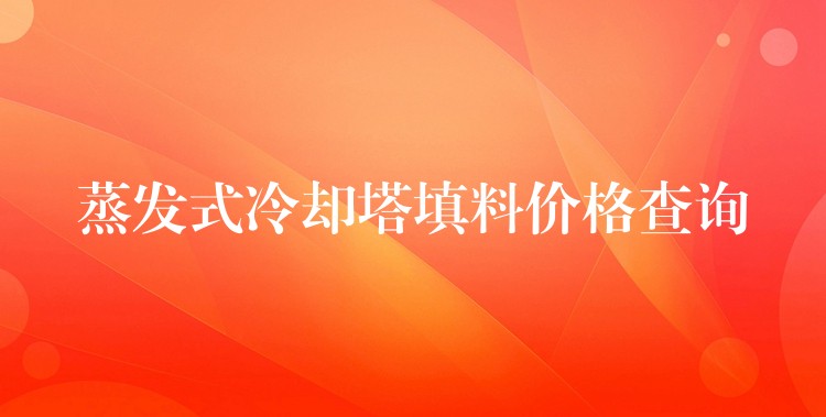 蒸发式冷却塔填料价格查询