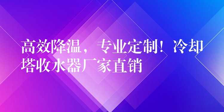 高效降温，专业定制！冷却塔收水器厂家直销