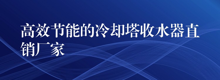 高效节能的冷却塔收水器直销厂家