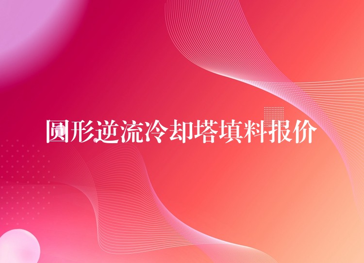 圆形逆流冷却塔填料报价