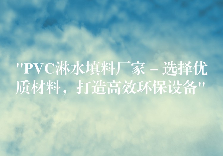 “PVC淋水填料厂家 – 选择优质材料，打造高效环保设备”