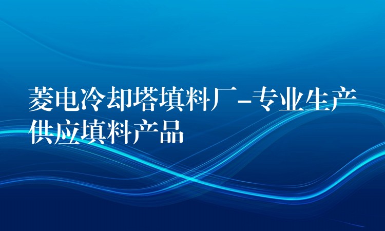 菱电冷却塔填料厂-专业生产供应填料产品