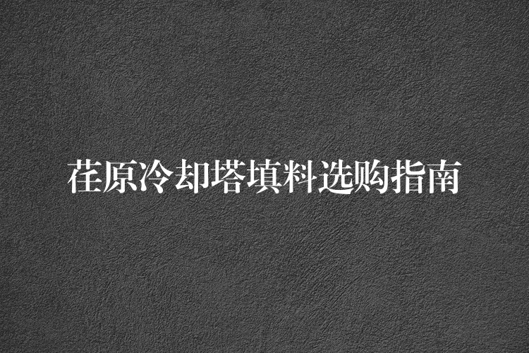 荏原冷却塔填料选购指南