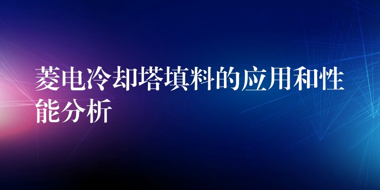 菱电冷却塔填料的应用和性能分析