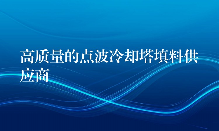 高质量的点波冷却塔填料供应商