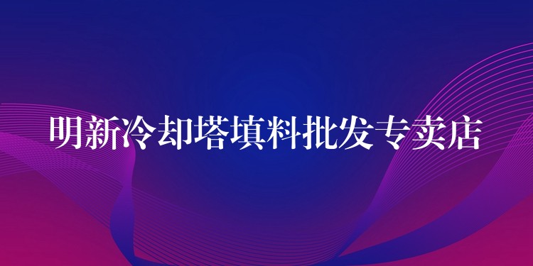 明新冷却塔填料批发专卖店