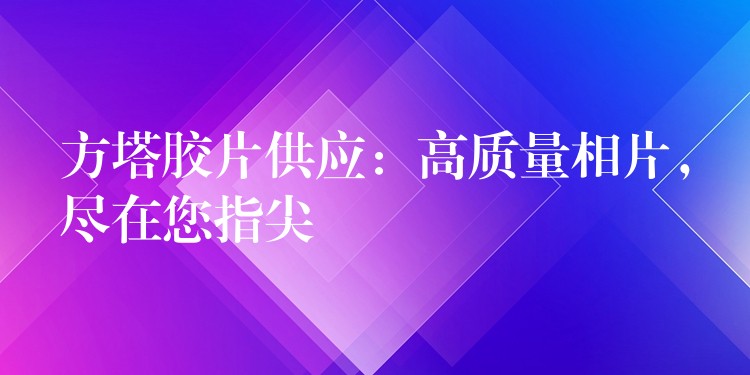 方塔胶片供应：高质量相片，尽在您指尖