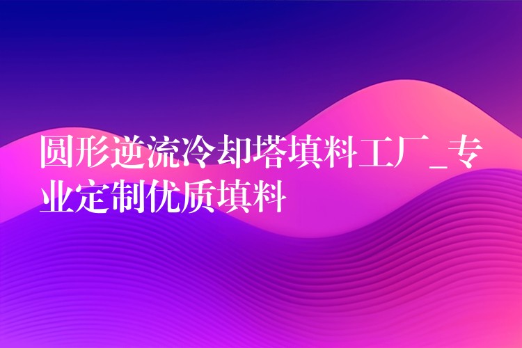 圆形逆流冷却塔填料工厂_专业定制优质填料