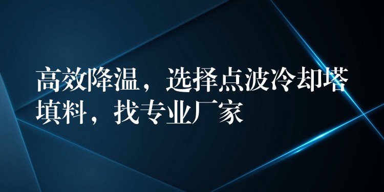 高效降温，选择点波冷却塔填料，找专业厂家
