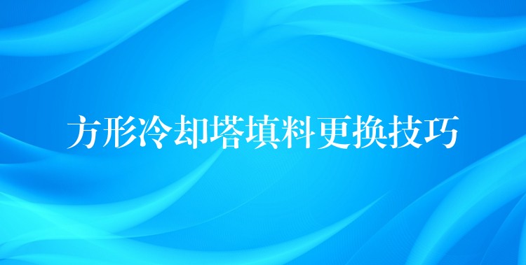 方形冷却塔填料更换技巧
